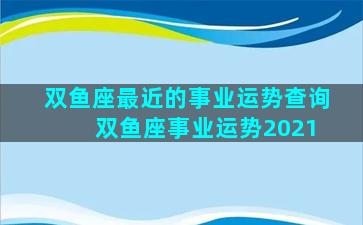 双鱼座最近的事业运势查询 双鱼座事业运势2021